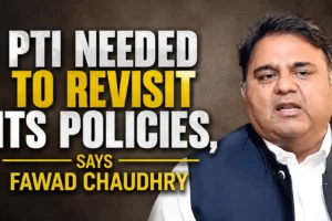 PTI needed to revisit its policies, says Fawad Chaudhry